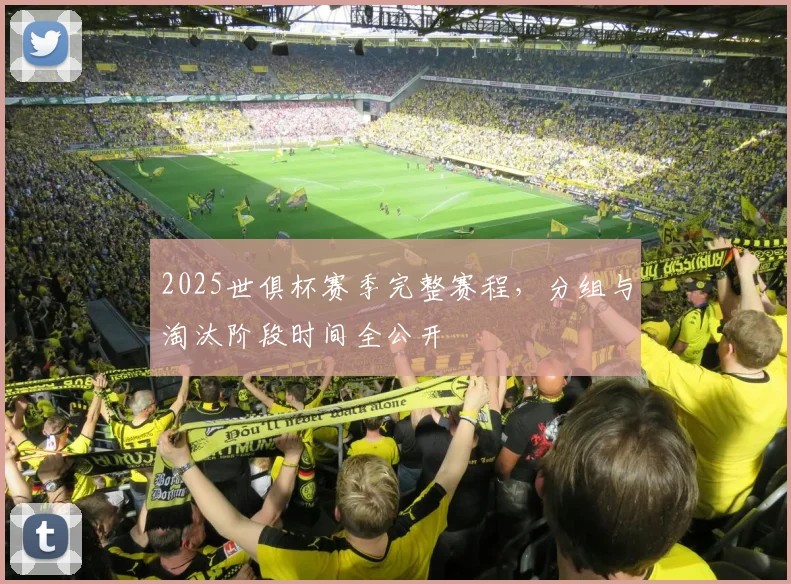 2025世俱杯赛季完整赛程,分组与淘汰阶段时间全公开