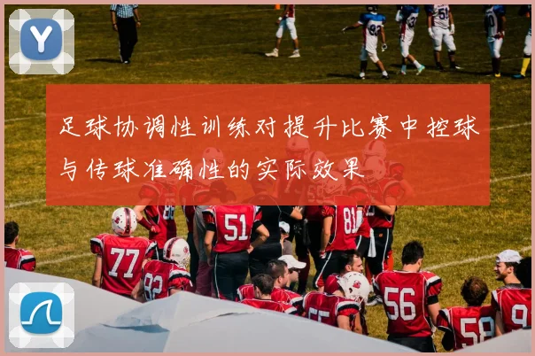 足球协调性训练对提升比赛中控球与传球准确性的实际效果