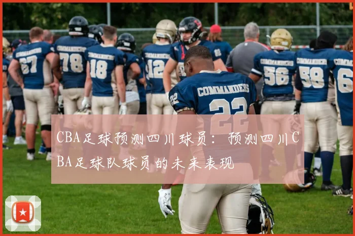 CBA足球预测四川球员:预测四川CBA足球队球员的未来表现