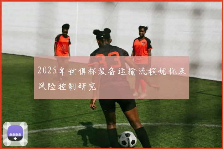 2025年世俱杯装备运输流程优化及风险控制研究