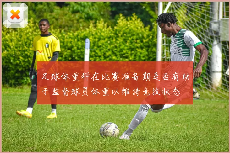 足球体重秤在比赛准备期是否有助于监督球员体重以维持竞技状态