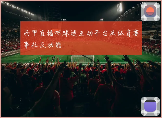 西甲直播吧球迷互动平台及体育赛事社交功能
