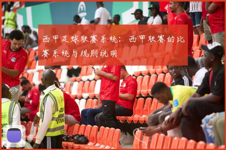 西甲足球联赛系统:西甲联赛的比赛系统与规则说明