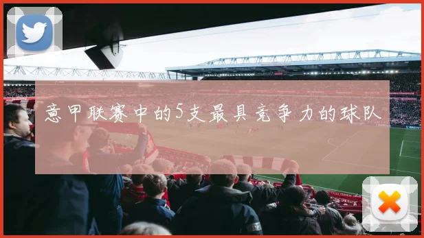 意甲联赛中的5支最具竞争力的球队
