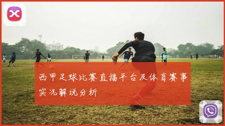 西甲足球比赛直播平台及体育赛事实况解说分析